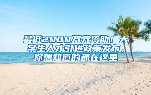 最低2000万元资助！大学生人才引进政策发布，你想知道的都在这里
