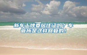 新车上牌要居住证吗？车管所是这样回复的！