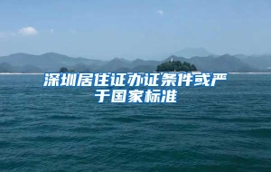 深圳居住证办证条件或严于国家标准