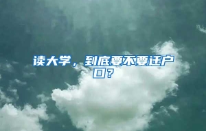 读大学，到底要不要迁户口？
