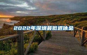 2022年深圳最低退休金