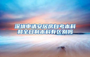 深圳申请安居房自考本科和全日制本科有区别吗