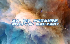 成人、函授、统招等本科学历如何入户广州？需要什么条件？
