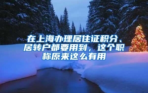 在上海办理居住证积分、居转户都要用到，这个职称原来这么有用