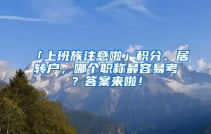 「上班族注意啦」积分、居转户，哪个职称最容易考？答案来啦！