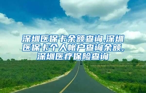 深圳医保卡余额查询,深圳医保卡个人帐户查询余额,深圳医疗保险查询