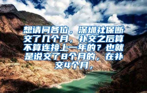 想请问各位，深圳社保断交了几个月，补交之后算不算连接上一年的？也就是说交了8个月的，在补交4个月，