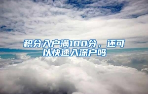 积分入户满100分，还可以快速入深户吗