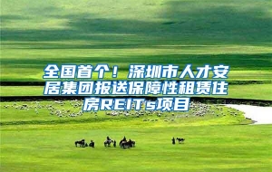全国首个！深圳市人才安居集团报送保障性租赁住房REITs项目