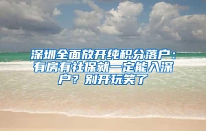 深圳全面放开纯积分落户：有房有社保就一定能入深户？别开玩笑了