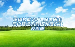 深圳技能入户_深圳博士后户籍迁入网上办理方式及流程