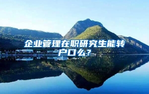 企业管理在职研究生能转户口么？