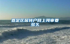嘉定区居转户网上预审要多久