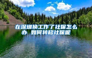 在深圳换工作了社保怎么办 如何转移社保呢