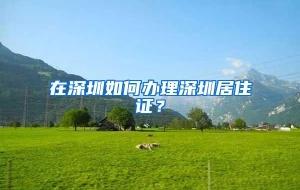 在深圳如何办理深圳居住证？