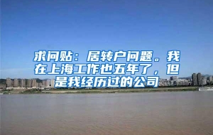 求问贴：居转户问题。我在上海工作也五年了，但是我经历过的公司