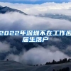 2022年深圳不在工作应届生落户