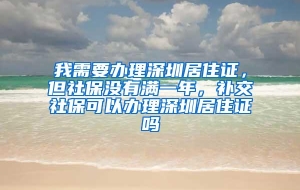 我需要办理深圳居住证，但社保没有满一年，补交社保可以办理深圳居住证吗