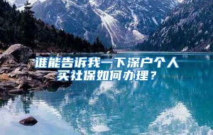 谁能告诉我一下深户个人买社保如何办理？