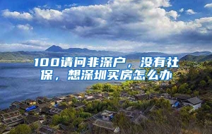 100请问非深户，没有社保，想深圳买房怎么办