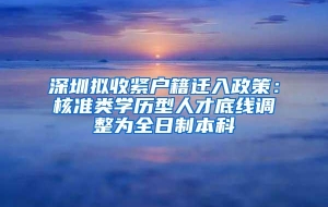 深圳拟收紧户籍迁入政策：核准类学历型人才底线调整为全日制本科