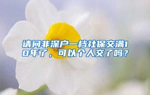 请问非深户一档社保交满10年了，可以个人交了吗？