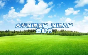 大专深圳落户_深圳入户告知书