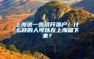 上海进一步放开落户！什么样的人可以在上海留下来？