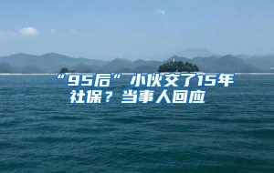 “95后”小伙交了15年社保？当事人回应