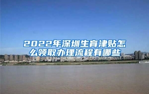 2022年深圳生育津贴怎么领取办理流程有哪些