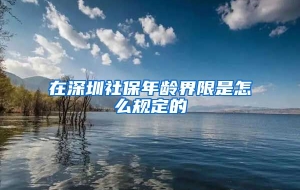 在深圳社保年龄界限是怎么规定的