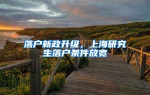 落户新政升级，上海研究生落户条件放宽