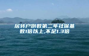 居转户倒数第二年社保基数1倍以上,不足1.3倍