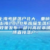 上海考研落户北大，重磅！上海2020年应届生落户政策发布！部分高校本硕博直接落户！