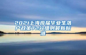 2021上海应届毕业生落户政策72分细则最新标准