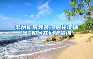 泉州你问我答：居住证信息 如何在网上查询