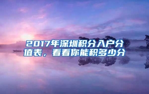 2017年深圳积分入户分值表，看看你能积多少分