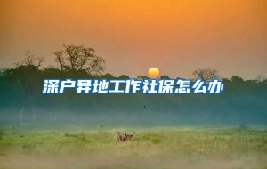 深户异地工作社保怎么办