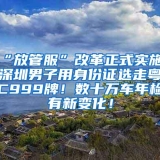 “放管服”改革正式实施！深圳男子用身份证选走粤C999牌！数十万车年检有新变化！