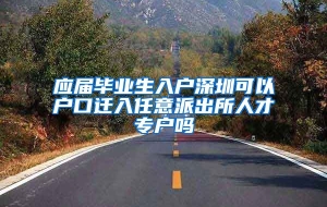 应届毕业生入户深圳可以户口迁入任意派出所人才专户吗