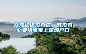 在深圳还没有房，有没有必要给宝宝上深圳户口