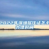 2022年深圳居住证怎么办理时间
