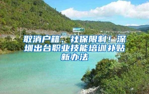 取消户籍、社保限制！深圳出台职业技能培训补贴新办法
