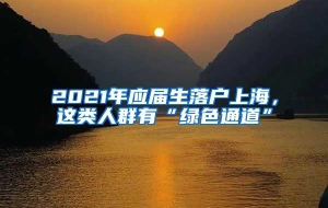 2021年应届生落户上海，这类人群有“绿色通道”