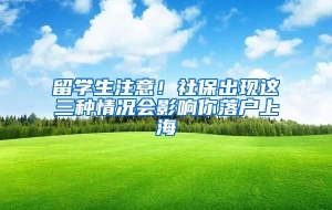 留学生注意！社保出现这三种情况会影响你落户上海