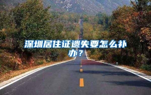 深圳居住证遗失要怎么补办？