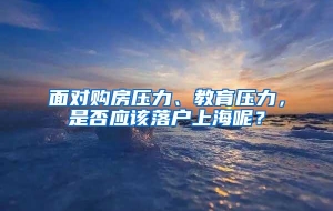 面对购房压力、教育压力，是否应该落户上海呢？