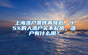 上海落户条件再降低，95%的人落户买不起房，落户有什么用？