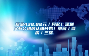 租金432.82元／月起！深圳又有公租房认租开始！单间／两房／三房.