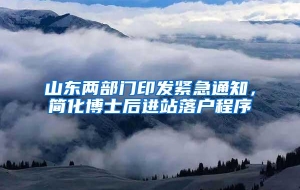 山东两部门印发紧急通知，简化博士后进站落户程序